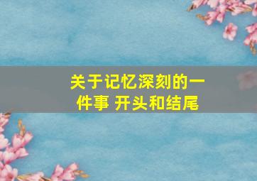 关于记忆深刻的一件事 开头和结尾